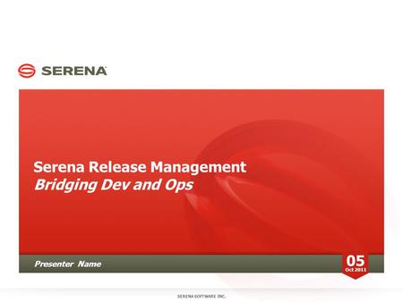 Serena Release Management Bridging Dev and Ops SERENA SOFTWARE INC. 05 Oct 2011 Presenter Name.