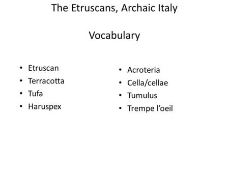 The Etruscans, Archaic Italy Vocabulary Etruscan Terracotta Tufa Haruspex Acroteria Cella/cellae Tumulus Trempe l’oeil.
