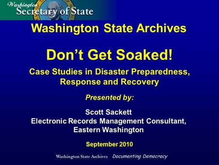 Washington State Archives Documenting Democracy Washington State Archives Presented by: September 2010 Scott Sackett Electronic Records Management Consultant,