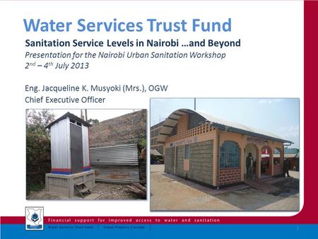 Water Services Trust Fund Sanitation Service Levels in Nairobi …and Beyond Presentation for the Nairobi Urban Sanitation Workshop 2 nd – 4 th July 2013.