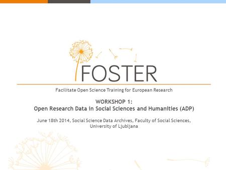 Facilitate Open Science Training for European Research WORKSHOP 1: Open Research Data in Social Sciences and Humanities (ADP) June 18th 2014, Social Science.