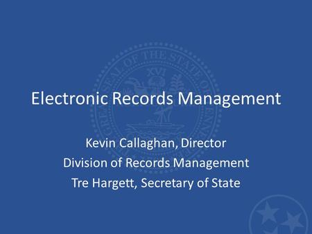 Electronic Records Management Kevin Callaghan, Director Division of Records Management Tre Hargett, Secretary of State.