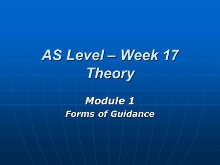 AS Level – Week 17 Theory Module 1 Forms of Guidance.