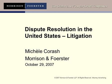 © 2007 Morrison & Foerster LLP All Rights Reserved Attorney Advertising The Global Law Firm for Israeli Companies Dispute Resolution in the United States.