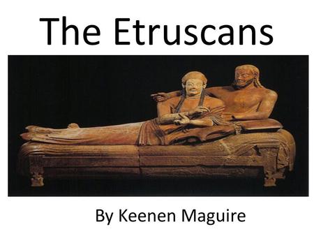 The Etruscans By Keenen Maguire. Somewhere between 900 and 800 BC, the Italian peninsula was settled by a mysterious people called the Etruscans.