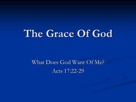 The Grace Of God What Does God Want Of Me? Acts 17:22-29.