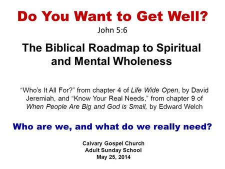 Do You Want to Get Well? John 5:6 The Biblical Roadmap to Spiritual and Mental Wholeness Calvary Gospel Church Adult Sunday School May 25, 2014 “Who’s.