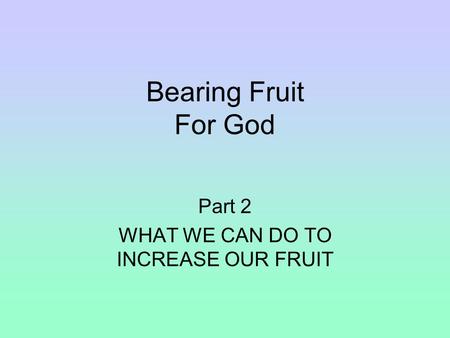 Bearing Fruit For God Part 2 WHAT WE CAN DO TO INCREASE OUR FRUIT.