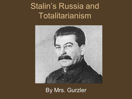 Stalin’s Russia and Totalitarianism By Mrs. Gurzler.