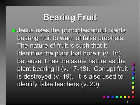 Bearing Fruit Jesus uses the principles about plants bearing fruit to warn of false prophets. The nature of fruit is such that it identifies the plant.
