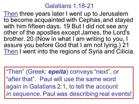 Galatians 1:18-21 Then three years later I went up to Jerusalem to become acquainted with Cephas, and stayed with him fifteen days. 19 But I did not see.