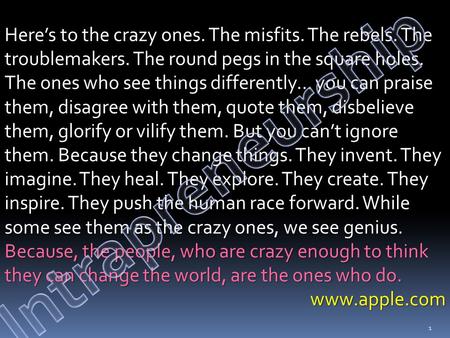 Here’s to the crazy ones. The misfits. The rebels. The troublemakers. The round pegs in the square holes. The ones who see things differently… you can.