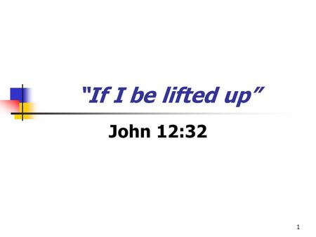 “If I be lifted up” John 12:32.