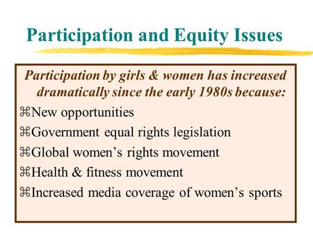Participation and Equity Issues Participation by girls & women has increased dramatically since the early 1980s because: zNew opportunities zGovernment.