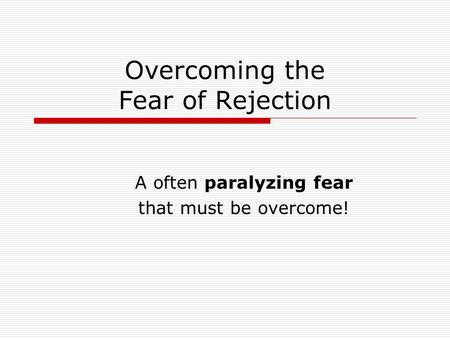 Overcoming the Fear of Rejection A often paralyzing fear that must be overcome!