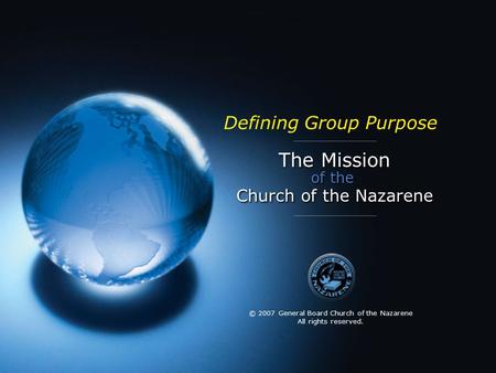 The Mission of the Church of the Nazarene Defining Group Purpose © 2007 General Board Church of the Nazarene All rights reserved.