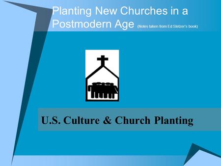 U.S. Culture & Church Planting Planting New Churches in a Postmodern Age (Notes taken from Ed Stetzer’s book)