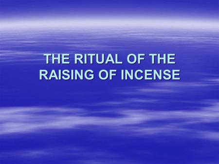THE RITUAL OF THE RAISING OF INCENSE  The use of incense in the church is not a pagan ritual but a Biblical fact which represents the prayers and praises.
