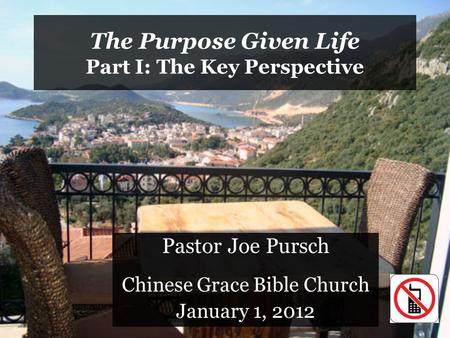 The Purpose Given Life Part I: The Key Perspective Pastor Joe Pursch Chinese Grace Bible Church January 1, 2012.