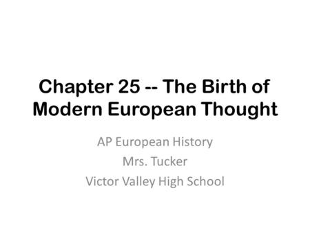 Chapter 25 -- The Birth of Modern European Thought AP European History Mrs. Tucker Victor Valley High School.