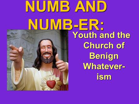 NUMB AND NUMB-ER: Youth and the Church of Benign Whatever- ism.