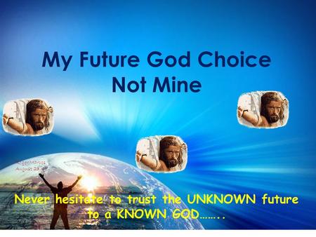 My Future God Choice Not Mine Never hesitate to trust the UNKNOWN future to a KNOWN GOD…….. Roger Marcos August 23/09.