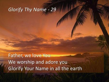 Glorify Thy Name - 29Glorify Thy Name - 29 Father, we love YouFather, we love You We worship and adore youWe worship and adore you Glorify Your Name in.
