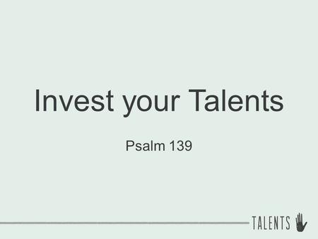 Invest your Talents Psalm 139. Truths about Talent 1.You have talent! ① Natural abilities.