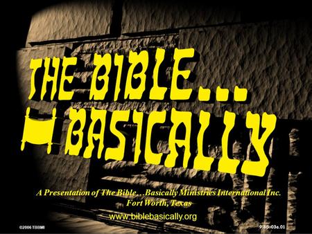 © 2006 TBBMI 9.65.03a. A Presentation of The Bible…Basically Ministries International Inc. Fort Worth, Texas www.biblebasically.org 01 ©2006 TBBMI 9.65.03a.