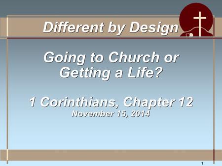 1 Different by Design Going to Church or Getting a Life? 1 Corinthians, Chapter 12 November 15, 2014.