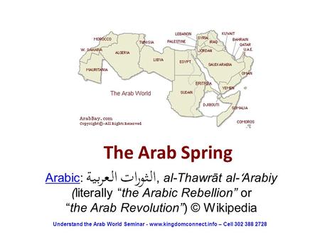 The Arab Spring ArabicArabic: ‎, al-Thawrāt al- ʻ Arabiy (literally “the Arabic Rebellion” or “the Arab Revolution”) © Wikipedia Understand the Arab World.