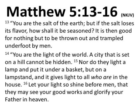 Matthew 5:13-16 (NKJV) 13 “You are the salt of the earth; but if the salt loses its flavor, how shall it be seasoned? It is then good for nothing but to.