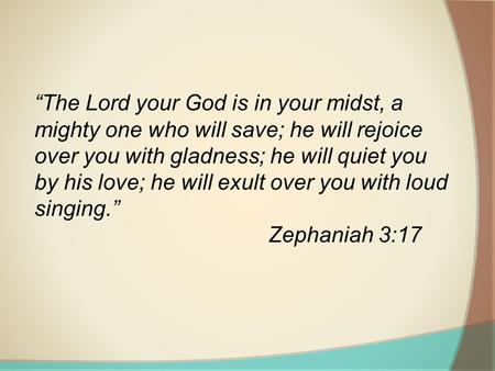 “The Lord your God is in your midst, a mighty one who will save; he will rejoice over you with gladness; he will quiet you by his love; he will exult over.