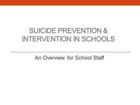 SUICIDE PREVENTION & INTERVENTION IN SCHOOLS An Overview for School Staff.