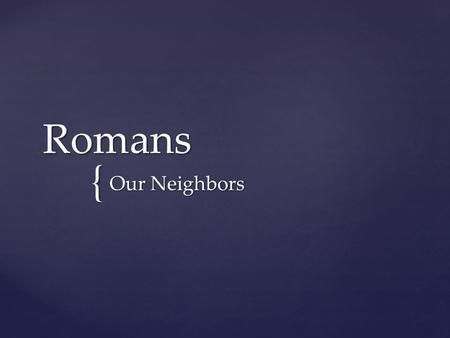 { Romans Our Neighbors. Build one another up for the purpose of unity.