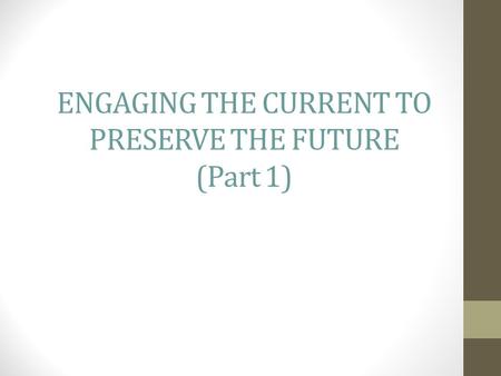 ENGAGING THE CURRENT TO PRESERVE THE FUTURE (Part 1)