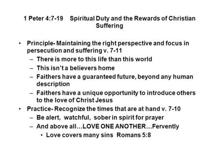 1 Peter 4:7-19 Spiritual Duty and the Rewards of Christian Suffering Principle- Maintaining the right perspective and focus in persecution and suffering.