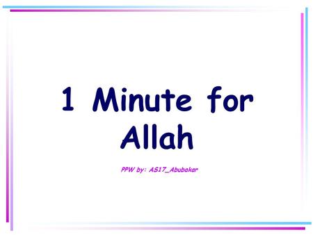 1 Minute for Allah P PW by: AS17_Abubakar Step 1 Say with your heart and tongue: *SUBHANA'LLAH *ALHAMDULI'LLAH *LA I LAHA ILLA'LLAH *ALLAHU AKBAR *ASTAGHFIRU'LLAH.