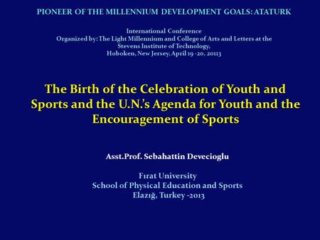 Asst.Prof. Sebahattin Devecioglu Fırat University School of Physical Education and Sports Elazığ, Turkey -2013 The Birth of the Celebration of Youth and.