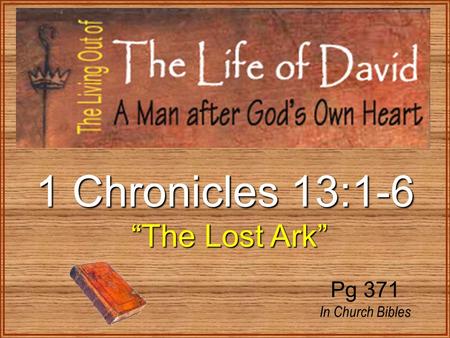 1 Chronicles 13:1-6 “The Lost Ark” “The Lost Ark” Pg 371 In Church Bibles.