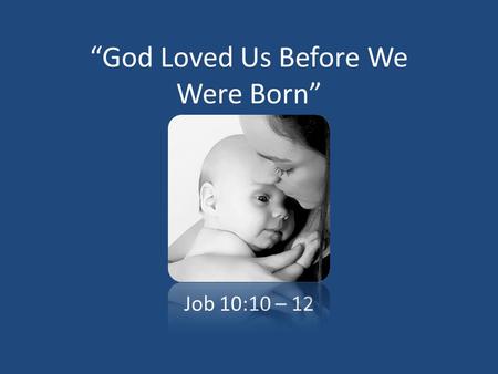 “God Loved Us Before We Were Born” Job 10:10 – 12.
