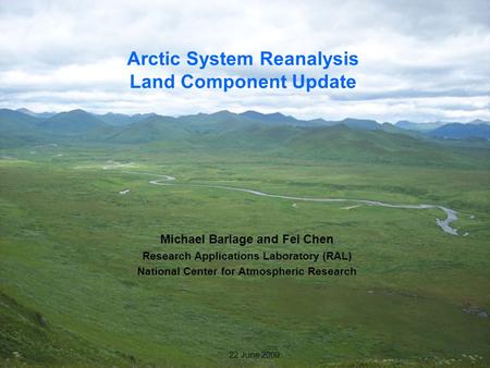 1 22 June 2009 Arctic System Reanalysis Land Component Update Michael Barlage and Fei Chen Research Applications Laboratory (RAL) National Center for Atmospheric.