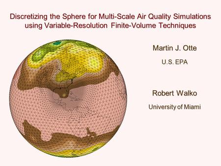 Discretizing the Sphere for Multi-Scale Air Quality Simulations using Variable-Resolution Finite-Volume Techniques Martin J. Otte U.S. EPA Robert Walko.