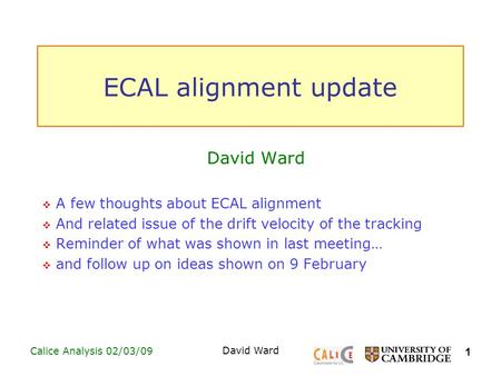 1 Calice Analysis 02/03/09 David Ward ECAL alignment update David Ward  A few thoughts about ECAL alignment  And related issue of the drift velocity.