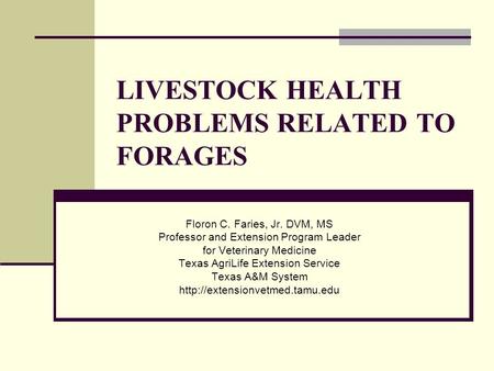 LIVESTOCK HEALTH PROBLEMS RELATED TO FORAGES Floron C. Faries, Jr. DVM, MS Professor and Extension Program Leader for Veterinary Medicine Texas AgriLife.
