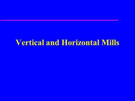 Vertical and Horizontal Mills. Vertical Mill Parts u Base and Column u Knee u Saddle u Table u Ram u Tool Head u Quill Feed.