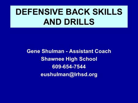 DEFENSIVE BACK SKILLS AND DRILLS Gene Shulman - Assistant Coach Shawnee High School 609-654-7544