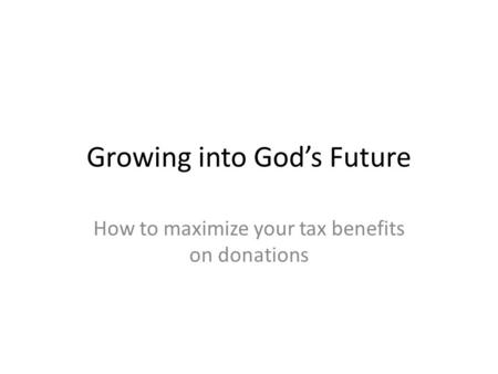 Growing into God’s Future How to maximize your tax benefits on donations.