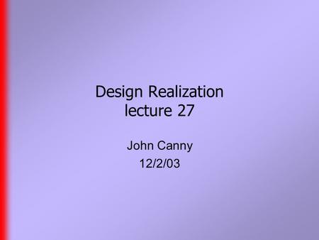 Design Realization lecture 27 John Canny 12/2/03.