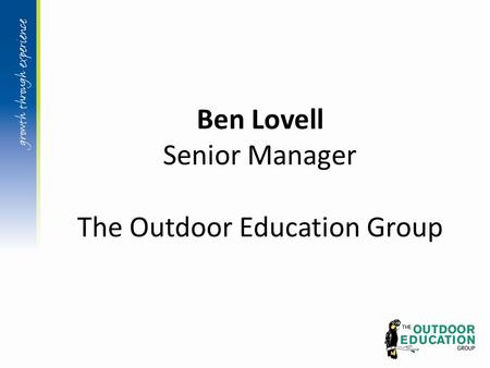 Ben Lovell Senior Manager The Outdoor Education Group.